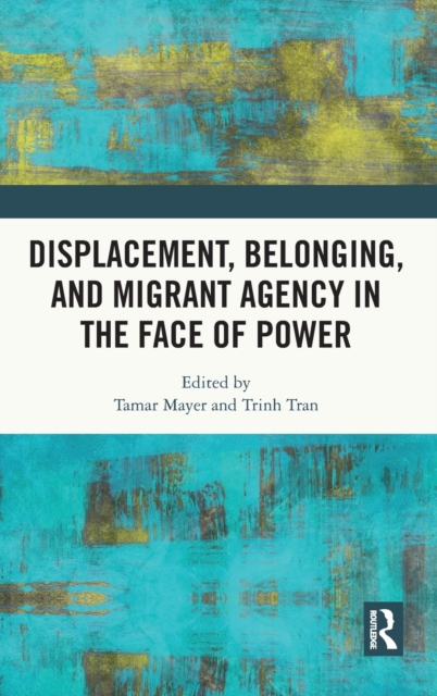 Displacement, Belonging, and Migrant Agency in the Face of Power, Hardback Book