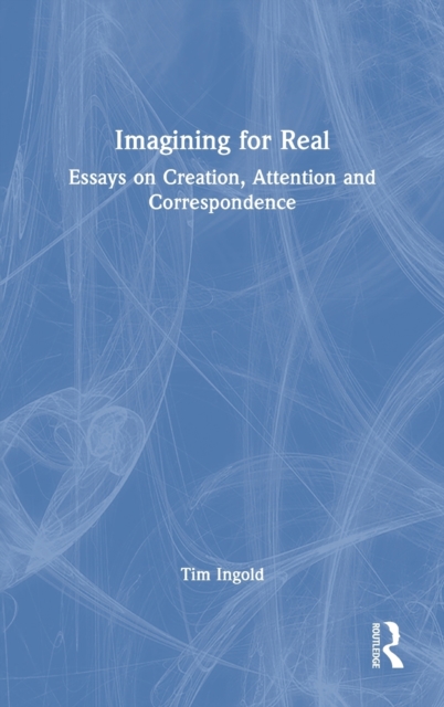 Imagining for Real : Essays on Creation, Attention and Correspondence, Hardback Book