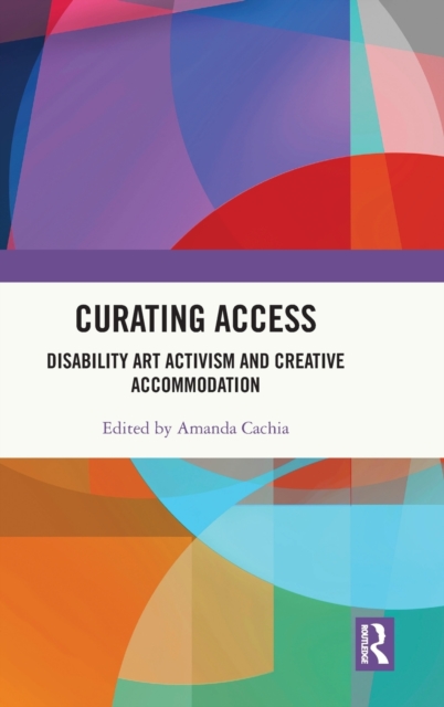Curating Access : Disability Art Activism and Creative Accommodation, Hardback Book
