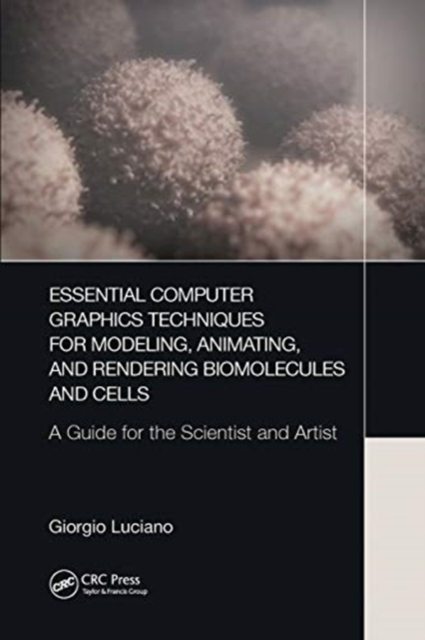 Essential Computer Graphics Techniques for Modeling, Animating, and Rendering Biomolecules and Cells : A Guide for the Scientist and Artist, Paperback / softback Book