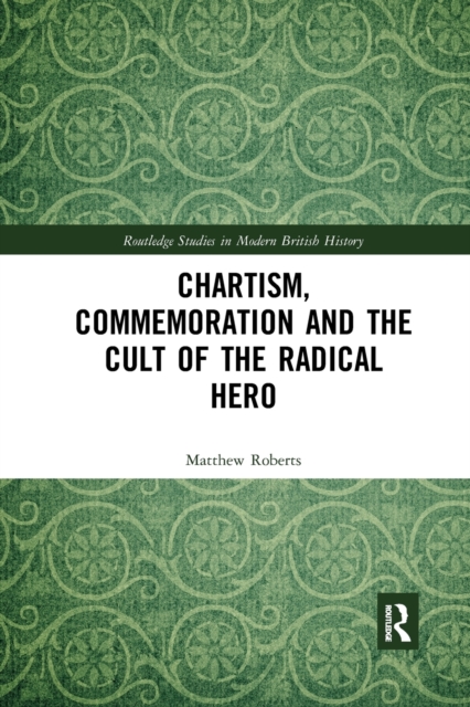Chartism, Commemoration and the Cult of the Radical Hero, Paperback / softback Book