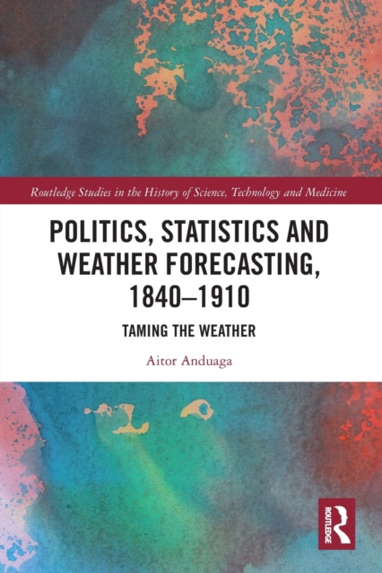 Politics, Statistics and Weather Forecasting, 1840-1910 : Taming the Weather, Paperback / softback Book