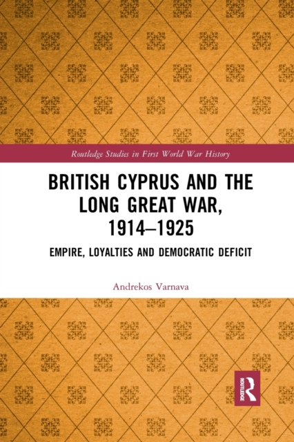 British Cyprus and the Long Great War, 1914-1925 : Empire, Loyalties and Democratic Deficit, Paperback / softback Book