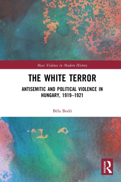 The White Terror : Antisemitic and Political Violence in Hungary, 1919-1921, Paperback / softback Book