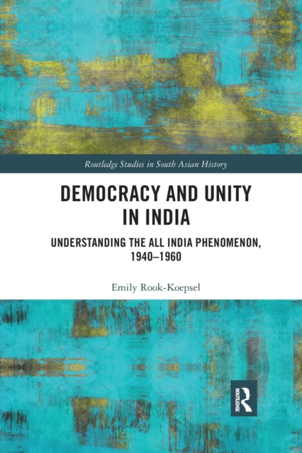 Democracy and Unity in India : Understanding the All India Phenomenon, 1940-1960, Paperback / softback Book