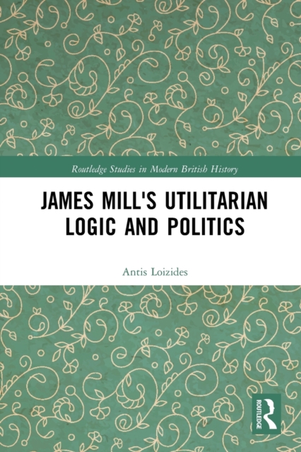 James Mill's Utilitarian Logic and Politics, Paperback / softback Book