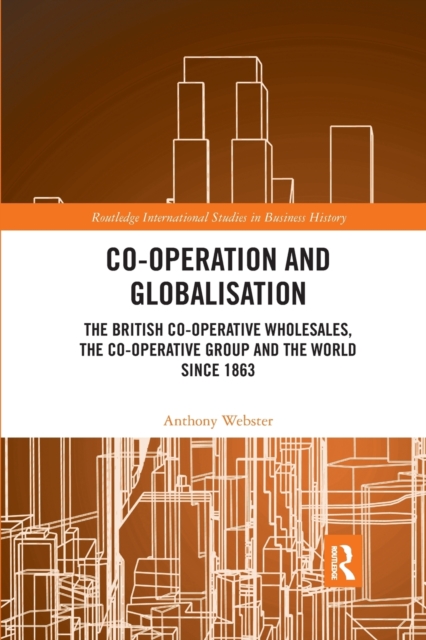 Co-operation and Globalisation : The British Co-operative Wholesales, the Co-operative Group and the World since 1863, Paperback / softback Book