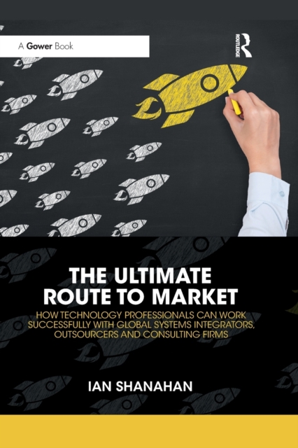 The Ultimate Route to Market : How Technology Professionals Can Work Successfully with Global Systems Integrators, Outsourcers and Consulting Firms, Paperback / softback Book