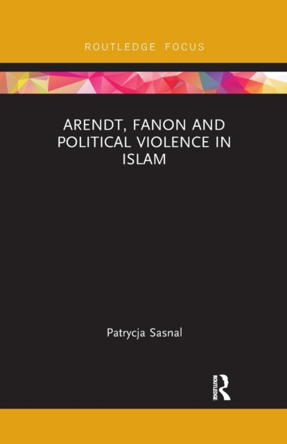 Arendt, Fanon and Political Violence in Islam, Paperback / softback Book