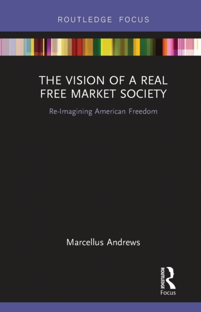 The Vision of a Real Free Market Society : Re-Imagining American Freedom, Paperback / softback Book