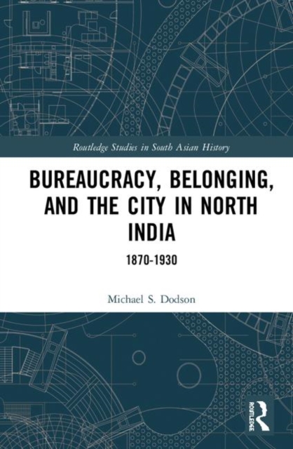 Bureaucracy, Belonging, and the City in North India : 1870-1930, Hardback Book
