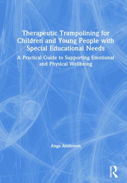Therapeutic Trampolining for Children and Young People with Special Educational Needs : A Practical Guide to Supporting Emotional and Physical Wellbeing, Hardback Book