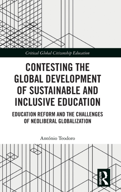 Contesting the Global Development of Sustainable and Inclusive Education : Education Reform and the Challenges of Neoliberal Globalization, Hardback Book