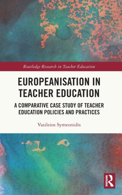 Europeanisation in Teacher Education : A Comparative Case Study of Teacher Education Policies and Practices, Hardback Book
