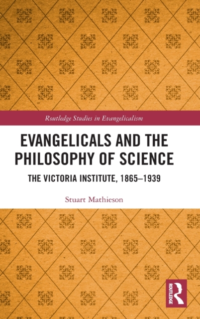 Evangelicals and the Philosophy of Science : The Victoria Institute, 1865-1939, Hardback Book