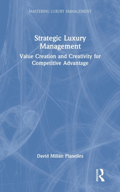 Strategic Luxury Management : Value Creation and Creativity for Competitive Advantage, Hardback Book