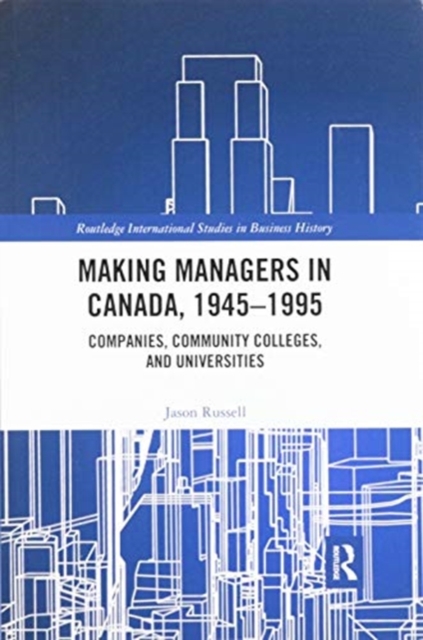 Making Managers in Canada, 1945-1995 : Companies, Community Colleges, and Universities, Paperback / softback Book