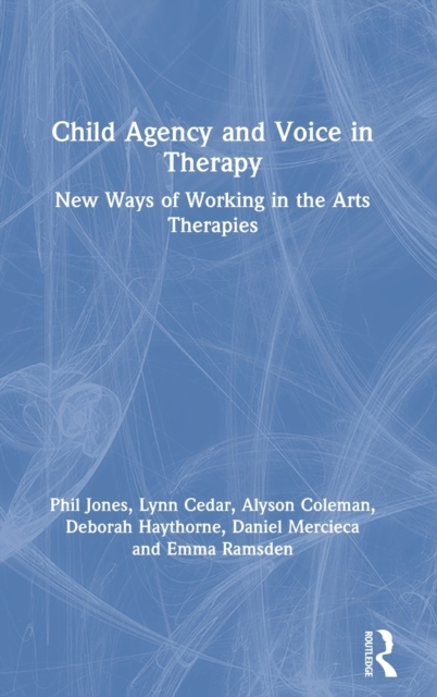 Child Agency and Voice in Therapy : New Ways of Working in the Arts Therapies, Hardback Book