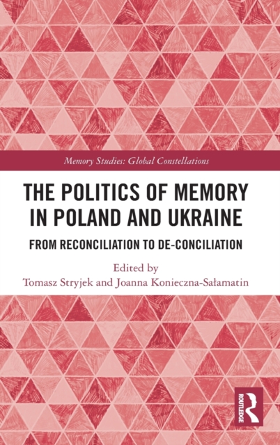 The Politics of Memory in Poland and Ukraine : From Reconciliation to De-Conciliation, Hardback Book
