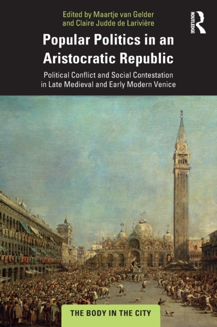 Popular Politics in an Aristocratic Republic : Political Conflict and Social Contestation in Late Medieval and Early Modern Venice, Paperback / softback Book