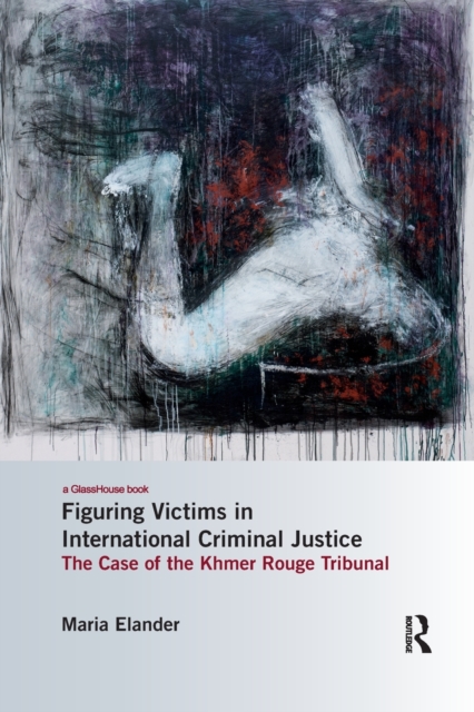Figuring Victims in International Criminal Justice : The case of the Khmer Rouge Tribunal, Paperback / softback Book