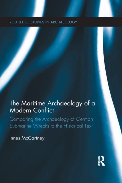 The Maritime Archaeology of a Modern Conflict : Comparing the Archaeology of German Submarine Wrecks to the Historical Text, Paperback / softback Book