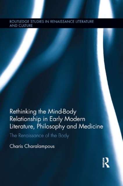 Rethinking the Mind-Body Relationship in Early Modern Literature, Philosophy, and Medicine : The Renaissance of the Body, Paperback / softback Book