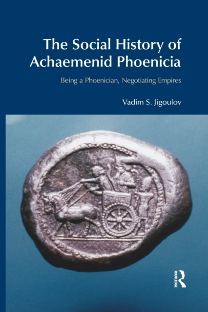 The Social History of Achaemenid Phoenicia : Being a Phoenician, Negotiating Empires, Paperback / softback Book
