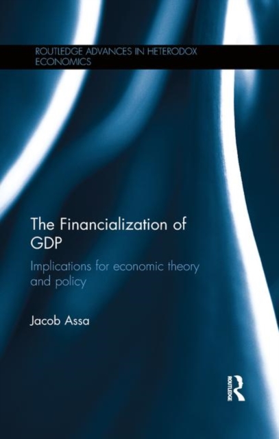 The Financialization of GDP : Implications for economic theory and policy, Paperback / softback Book