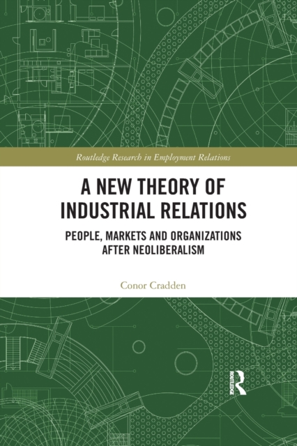 A New Theory of Industrial Relations : People, Markets and Organizations after Neoliberalism, Paperback / softback Book