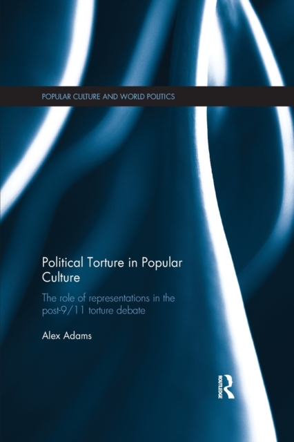 Political Torture in Popular Culture : The Role of Representations in the Post-9/11 Torture Debate, Paperback / softback Book
