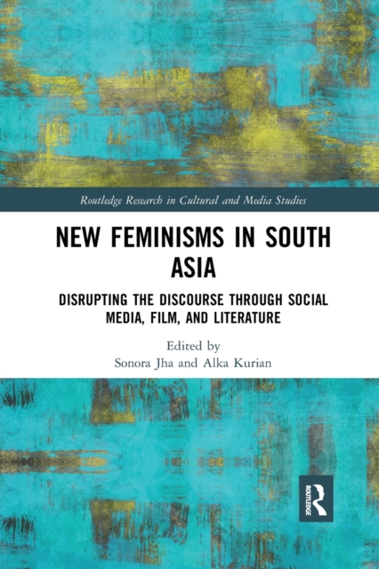 New Feminisms in South Asian Social Media, Film, and Literature : Disrupting the Discourse, Paperback / softback Book
