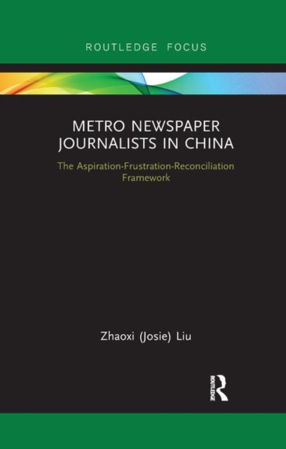 Metro Newspaper Journalists in China : The Aspiration-Frustration-Reconciliation Framework, Paperback / softback Book