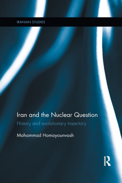 Iran and the Nuclear Question : History and Evolutionary Trajectory, Paperback / softback Book