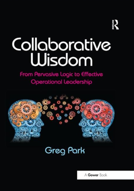 Collaborative Wisdom : From Pervasive Logic to Effective Operational Leadership, Paperback / softback Book
