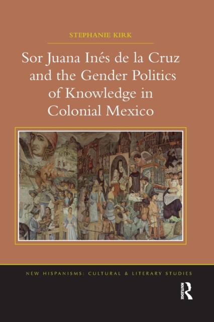 Sor Juana Ines de la Cruz and the Gender Politics of Knowledge in Colonial Mexico, Paperback / softback Book