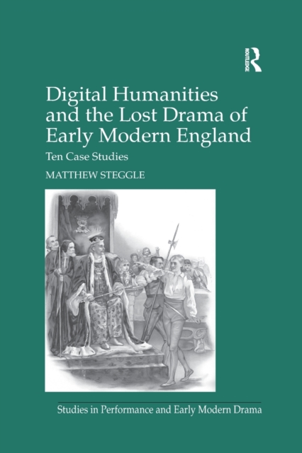 Digital Humanities and the Lost Drama of Early Modern England : Ten Case Studies, Paperback / softback Book