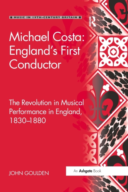 Michael Costa: England's First Conductor : The Revolution in Musical Performance in England, 1830-1880, Paperback / softback Book