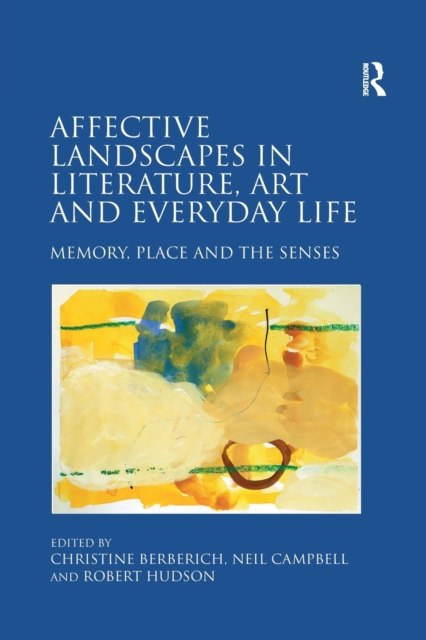 Affective Landscapes in Literature, Art and Everyday Life : Memory, Place and the Senses, Paperback / softback Book