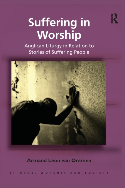 Suffering in Worship : Anglican Liturgy in Relation to Stories of Suffering People, Paperback / softback Book