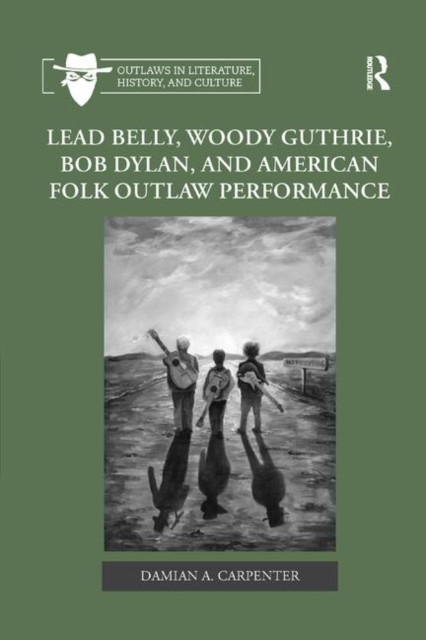 Lead Belly, Woody Guthrie, Bob Dylan, and American Folk Outlaw Performance, Paperback / softback Book