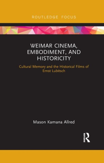 Weimar Cinema, Embodiment, and Historicity : Cultural Memory and the Historical Films of Ernst Lubitsch, Paperback / softback Book