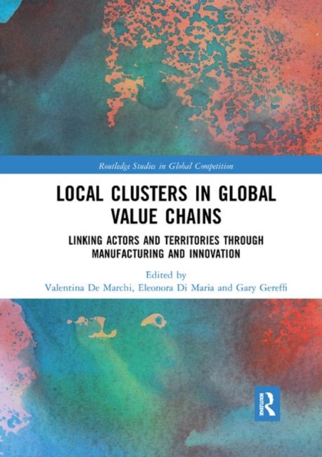 Local Clusters in Global Value Chains : Linking Actors and Territories Through Manufacturing and Innovation, Paperback / softback Book