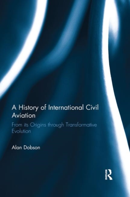 A History of International Civil Aviation : From its Origins through Transformative Evolution, Paperback / softback Book