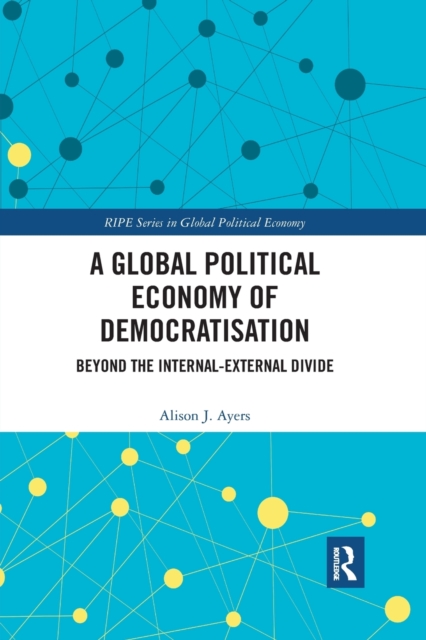 A Global Political Economy of Democratisation : Beyond the Internal-External Divide, Paperback / softback Book