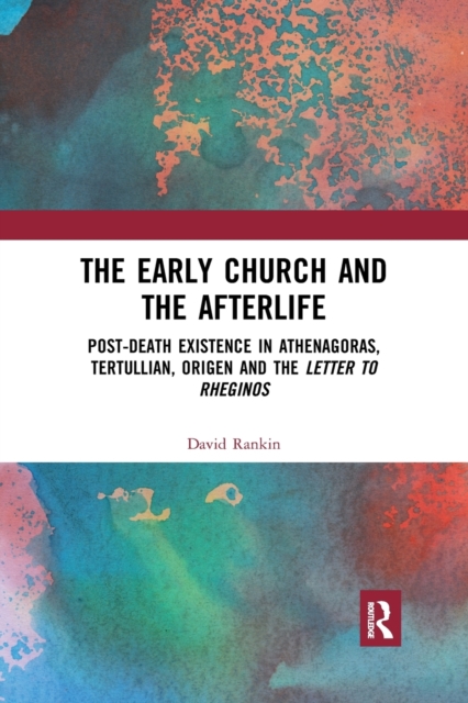 The Early Church and the Afterlife : Post-death existence in Athenagoras, Tertullian, Origen and the Letter to Rheginos, Paperback / softback Book