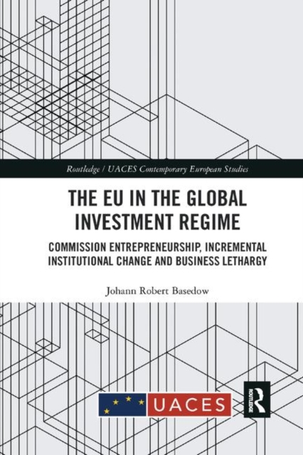 The EU in the Global Investment Regime : Commission Entrepreneurship, Incremental Institutional Change and Business Lethargy, Paperback / softback Book