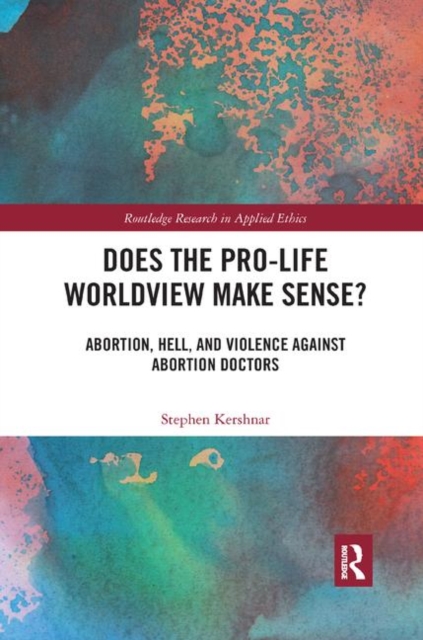 Does the Pro-Life Worldview Make Sense? : Abortion, Hell, and Violence Against Abortion Doctors, Paperback / softback Book