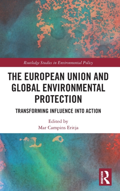The European Union and Global Environmental Protection : Transforming Influence into Action, Hardback Book