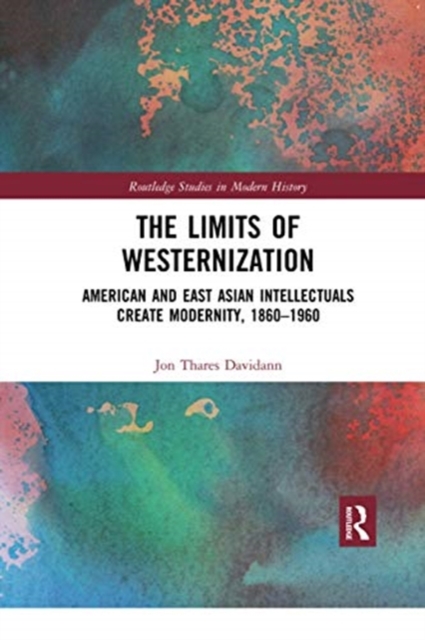 The Limits of Westernization : American and East Asian Intellectuals Create Modernity, 1860 - 1960, Paperback / softback Book